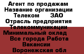 Агент по продажам › Название организации ­ Телеком 21, ЗАО › Отрасль предприятия ­ Телекоммуникации › Минимальный оклад ­ 1 - Все города Работа » Вакансии   . Воронежская обл.,Воронеж г.